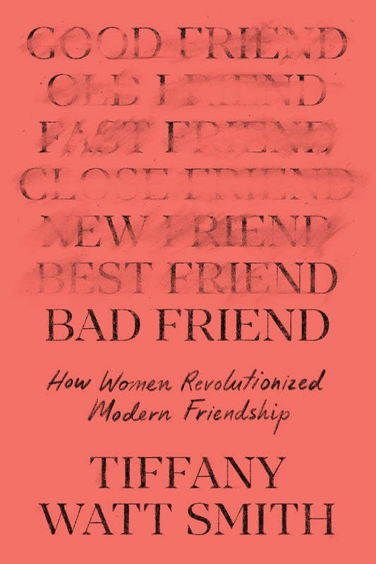 Bad Friend: How Women Revoluntionized Modern Friendship
